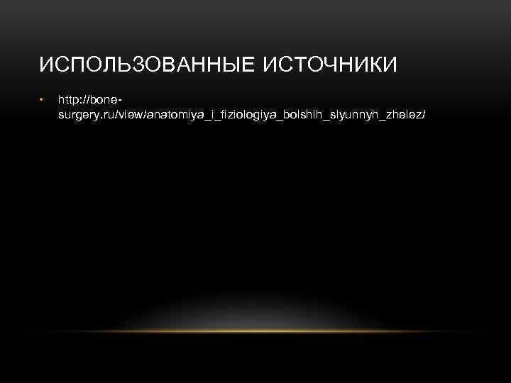 ИСПОЛЬЗОВАННЫЕ ИСТОЧНИКИ • http: //bonesurgery. ru/view/anatomiya_i_fiziologiya_bolshih_slyunnyh_zhelez/ 