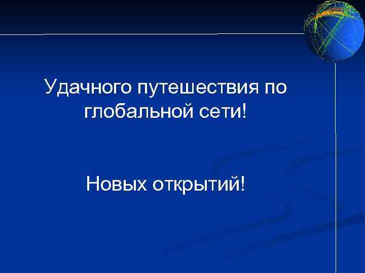 Удачного путешествия по глобальной сети! Новых открытий! 