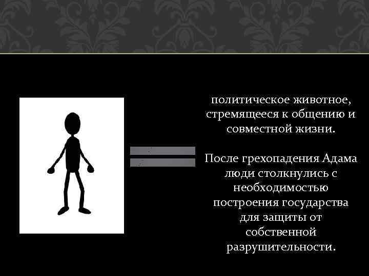 политическое животное, стремящееся к общению и совместной жизни. После грехопадения Адама люди столкнулись с