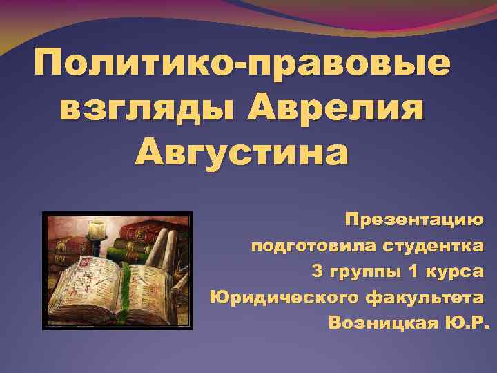 Политико-правовые взгляды Аврелия Августина Презентацию подготовила студентка 3 группы 1 курса Юридического факультета Возницкая