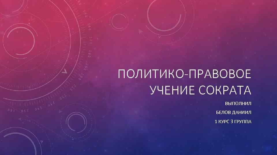 ПОЛИТИКО-ПРАВОВОЕ УЧЕНИЕ СОКРАТА ВЫПОЛНИЛ БЕЛОВ ДАНИИЛ 1 КУРС 3 ГРУППА 