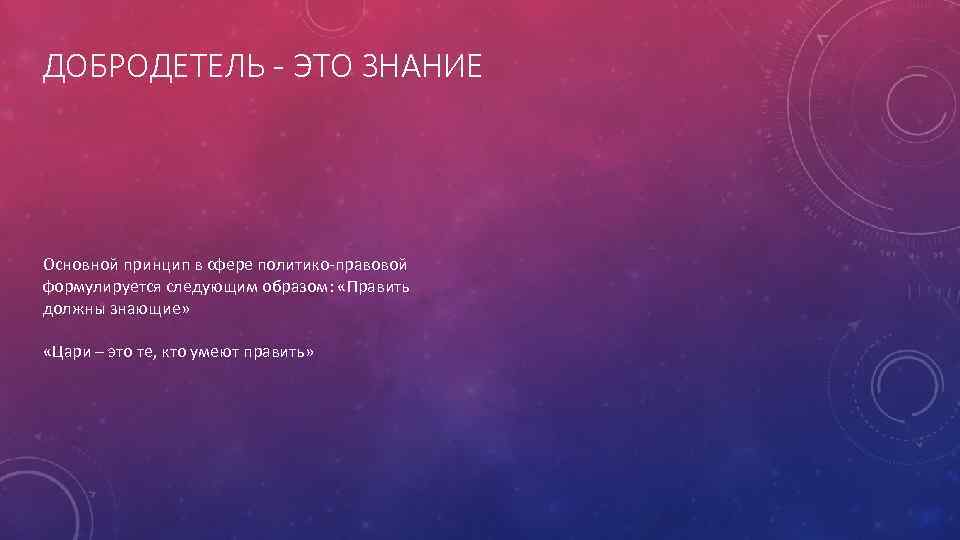 ДОБРОДЕТЕЛЬ - ЭТО ЗНАНИЕ Основной принцип в сфере политико-правовой формулируется следующим образом: «Править должны