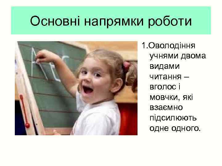 Основні напрямки роботи 1. Оволодіння учнями двома видами читання – вголос і мовчки, які