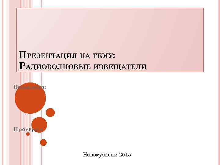 ПРЕЗЕНТАЦИЯ НА ТЕМУ: РАДИОВОЛНОВЫЕ ИЗВЕЩАТЕЛИ Выполнил: Проверил Новокузнецк 2015 