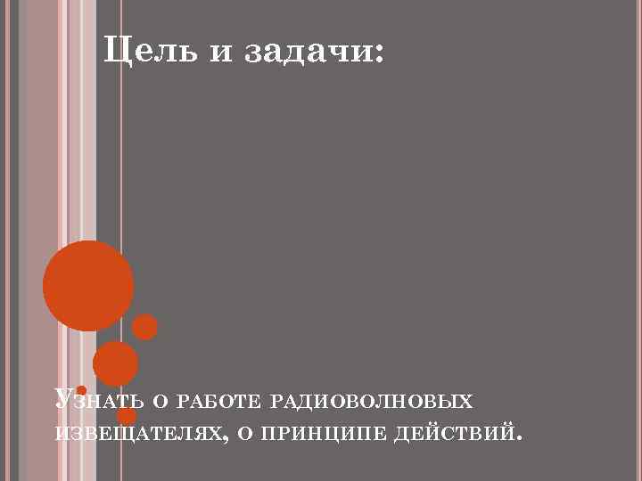 Цель и задачи: УЗНАТЬ О РАБОТЕ РАДИОВОЛНОВЫХ ИЗВЕЩАТЕЛЯХ, О ПРИНЦИПЕ ДЕЙСТВИЙ. 