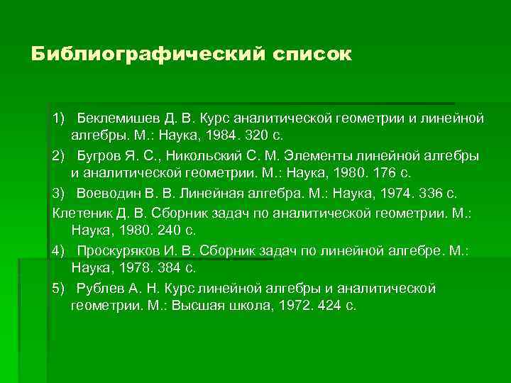 Библиографический список 1) Беклемишев Д. В. Курс аналитической геометрии и линейной алгебры. М. :