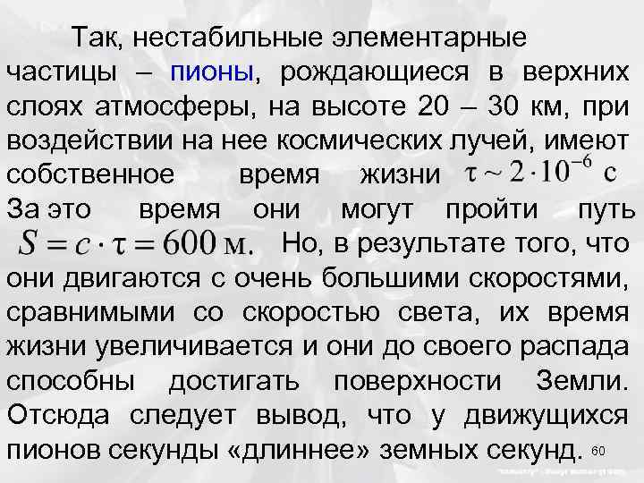 Так, нестабильные элементарные частицы – пионы, рождающиеся в верхних слоях атмосферы, на высоте 20