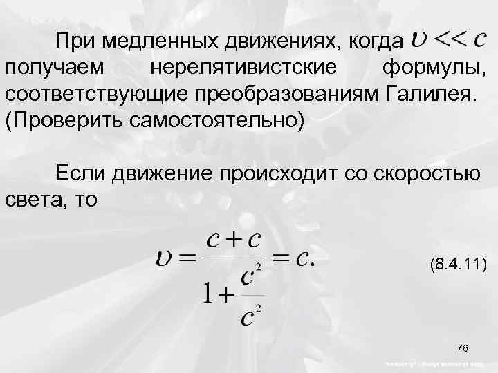 При медленных движениях, когда получаем нерелятивистские формулы, соответствующие преобразованиям Галилея. (Проверить самостоятельно) Если движение