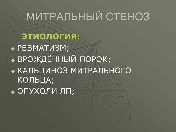 МИТРАЛЬНЫЙ СТЕНОЗ ЭТИОЛОГИЯ: u РЕВМАТИЗМ; u ВРОЖДЁННЫЙ ПОРОК; u КАЛЬЦИНОЗ МИТРАЛЬНОГО КОЛЬЦА; u ОПУХОЛИ