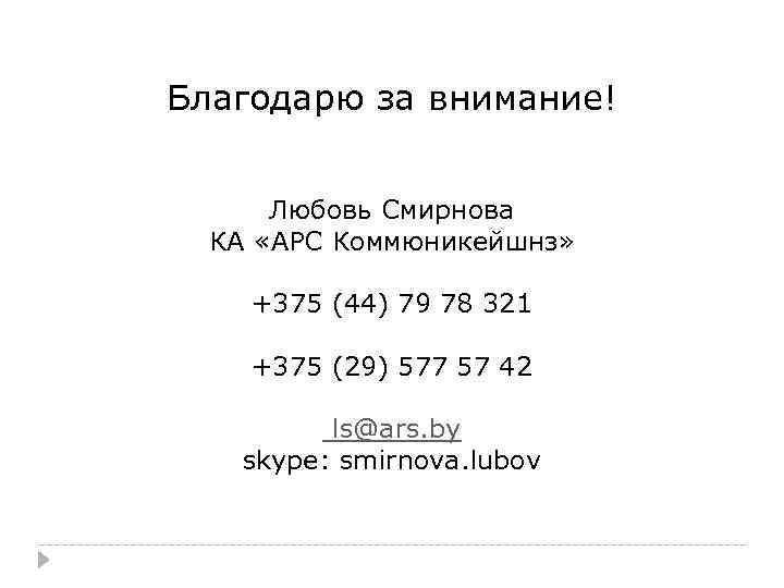 Благодарю за внимание! Любовь Смирнова КА «АРС Коммюникейшнз» +375 (44) 79 78 321 +375