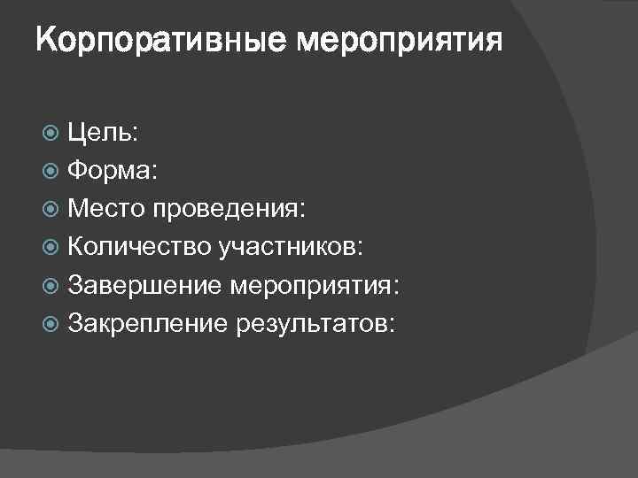 Корпоративные мероприятия Цель: Форма: Место проведения: Количество участников: Завершение мероприятия: Закрепление результатов: 
