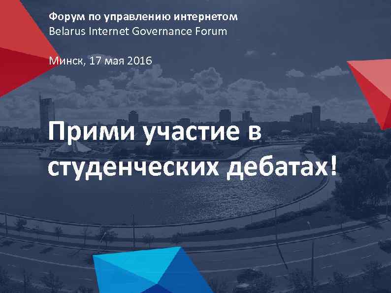 Форум по управлению интернетом Belarus Internet Governance Forum Минск, 17 мая 2016 Прими участие