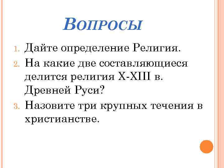 ВОПРОСЫ 1. 2. 3. Дайте определение Религия. На какие две составляющиеся делится религия X