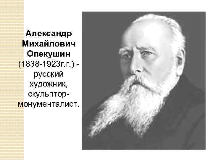 Александр Михайлович Опекушин (1838 -1923 г. г. ) - русский художник, скульптормонументалист. 