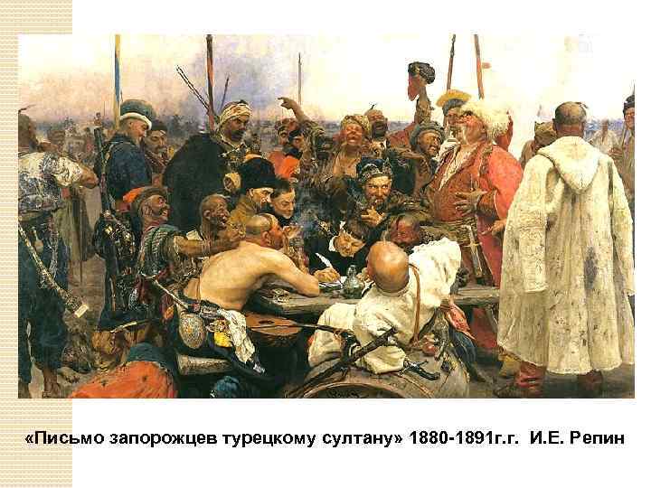  «Письмо запорожцев турецкому султану» 1880 -1891 г. г. И. Е. Репин 