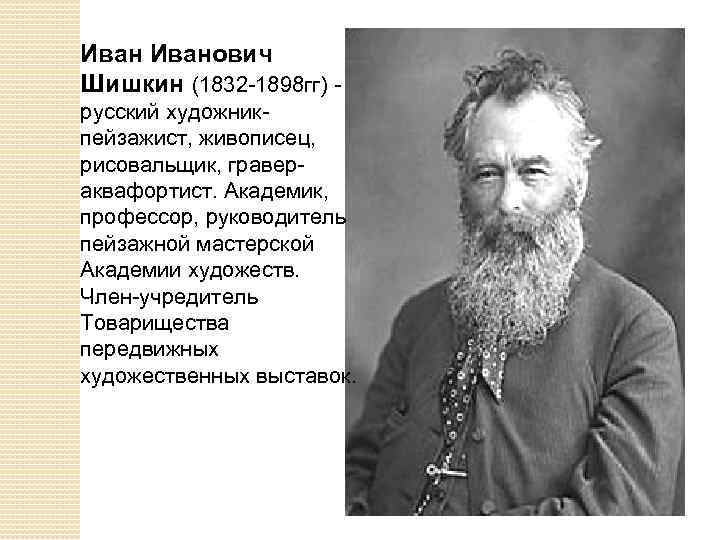 Иванович Шишкин (1832 -1898 гг) - русский художникпейзажист, живописец, рисовальщик, гравераквафортист. Академик, профессор, руководитель