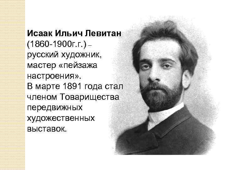 Исаак Ильич Левитан (1860 -1900 г. г. ) – русский художник, мастер «пейзажа настроения»