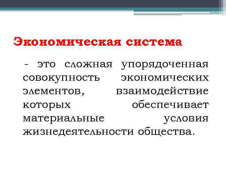 Экономическая система - это сложная упорядоченная совокупность экономических элементов, взаимодействие которых обеспечивает материальные условия