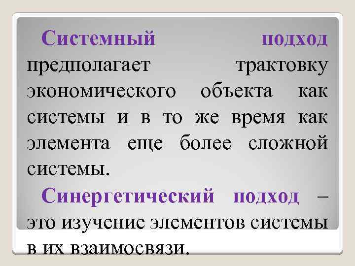 Системный подход предполагает трактовку экономического объекта как системы и в то же время как