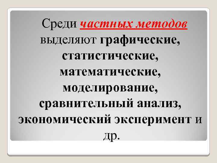 Среди частных методов выделяют графические, статистические, математические, моделирование, сравнительный анализ, экономический эксперимент и др.
