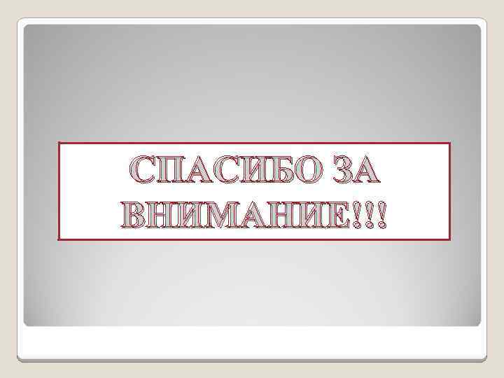 СПАСИБО ЗА ВНИМАНИЕ!!! 
