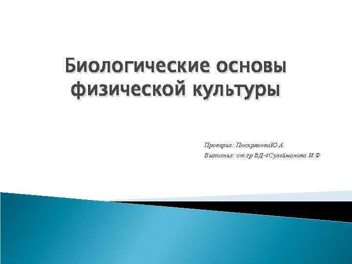 Биологические основы физической культуры Проверил: Поскрякова. Ю. А Выполнил: ст. гр ВД-4 Сулейманова И.