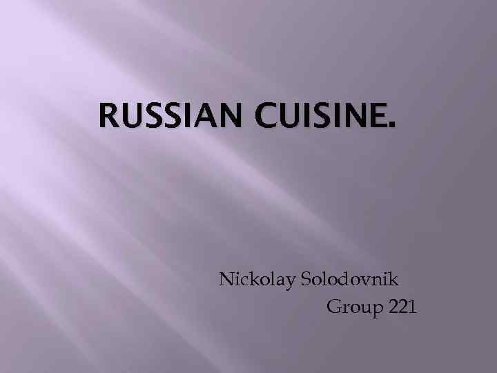 RUSSIAN CUISINE. Nickolay Solodovnik Group 221 