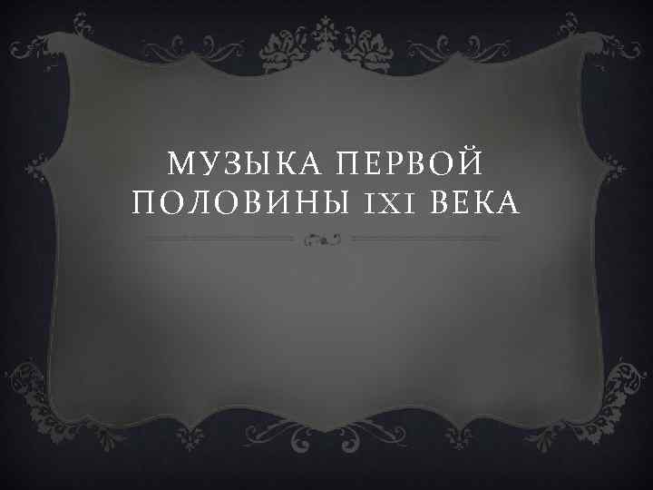 МУЗЫКА ПЕРВОЙ ПОЛОВИНЫ IXI ВЕКА 