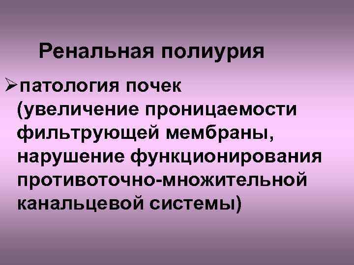 Ренальная полиурия Øпатология почек (увеличение проницаемости фильтрующей мембраны, нарушение функционирования противоточно-множительной канальцевой системы) 