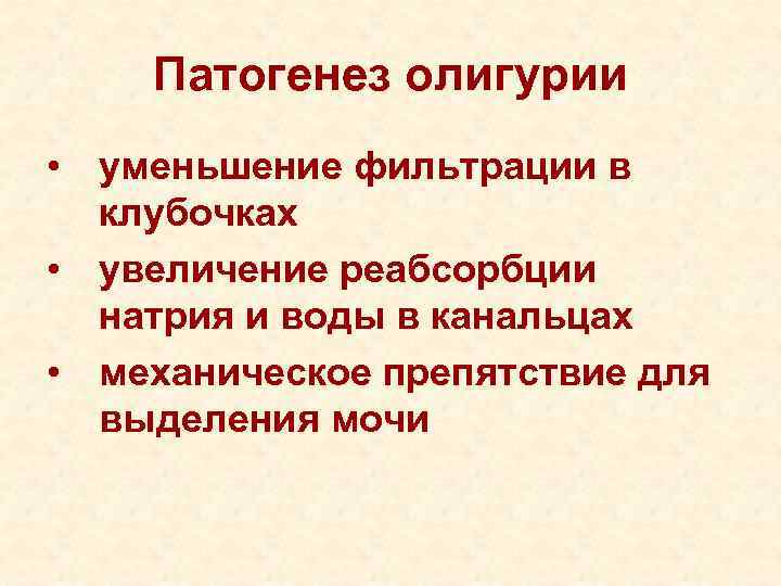Патогенез олигурии • уменьшение фильтрации в клубочках • увеличение реабсорбции натрия и воды в