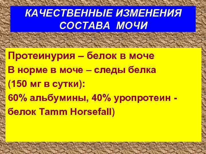 КАЧЕСТВЕННЫЕ ИЗМЕНЕНИЯ СОСТАВА МОЧИ Протеинурия – белок в моче В норме в моче –