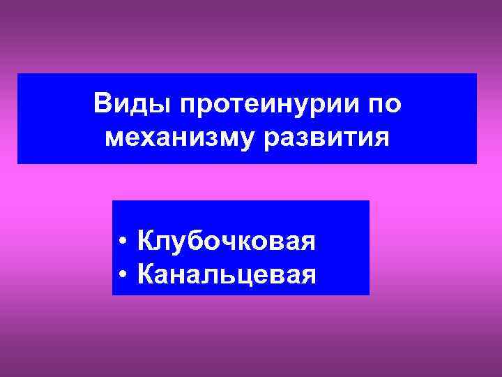 Виды протеинурии по механизму развития • Клубочковая • Канальцевая 
