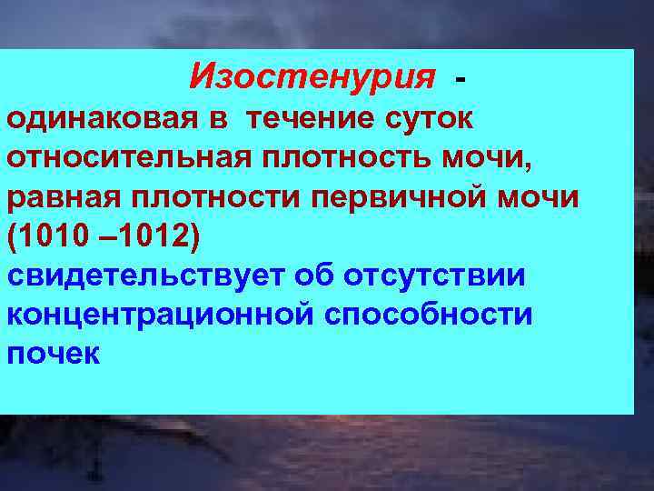 Изостенурия одинаковая в течение суток относительная плотность мочи, равная плотности первичной мочи (1010 –