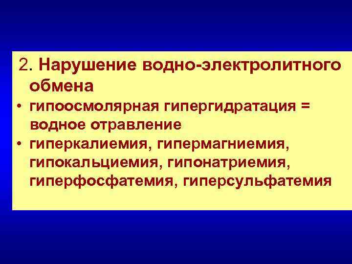 2. Нарушение водно-электролитного обмена • гипоосмолярная гипергидратация = водное отравление • гиперкалиемия, гипермагниемия, гипокальциемия,