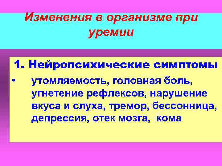 Изменения в организме при уремии 1. Нейропсихические симптомы • утомляемость, головная боль, угнетение рефлексов,