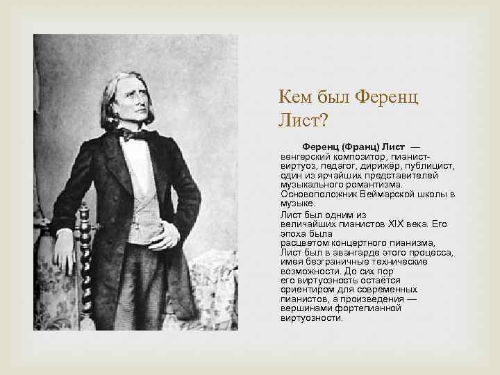 Кем был Ференц Лист? Ференц (Франц) Лист — венгерский композитор, пианист- виртуоз, педагог, дирижёр,