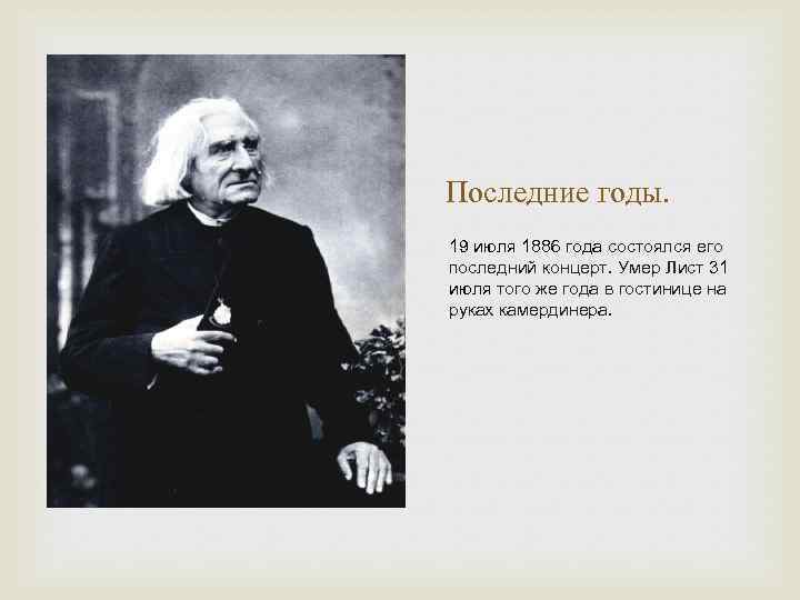 Последние годы. 19 июля 1886 года состоялся его последний концерт. Умер Лист 31 июля