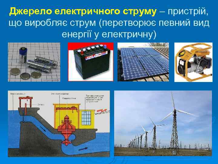 Джерело електричного струму – пристрій, що виробляє струм (перетворює певний вид енергії у електричну)