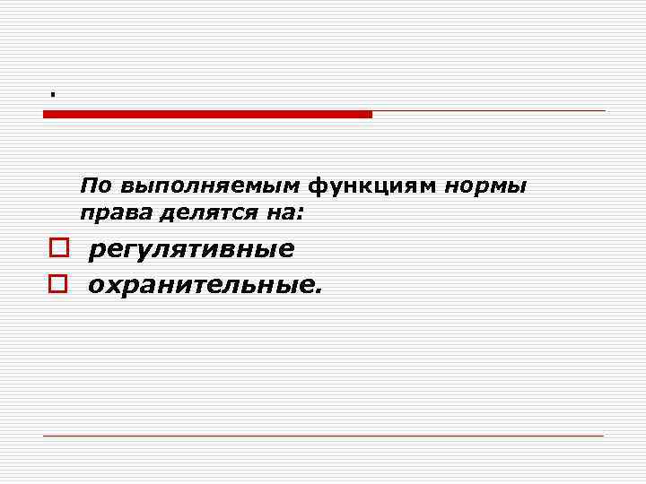. По выполняемым функциям нормы права делятся на: o регулятивные o охранительные. 