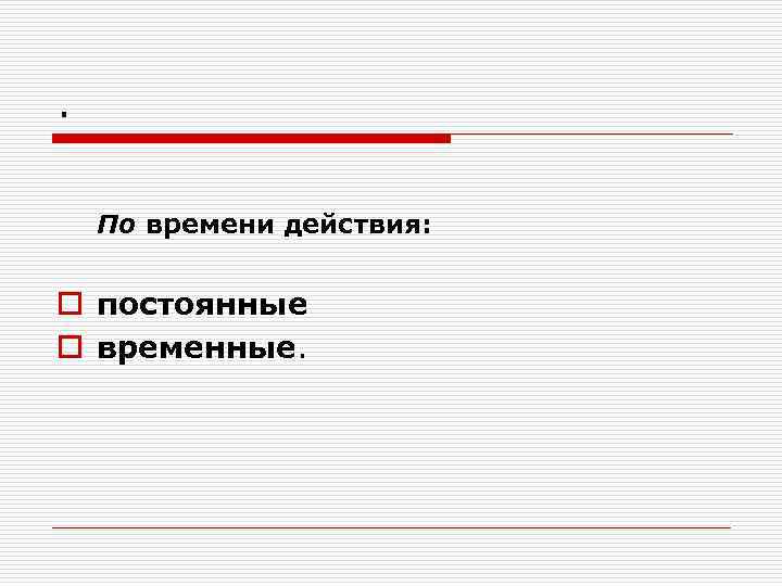 . По времени действия: o постоянные o временные. 