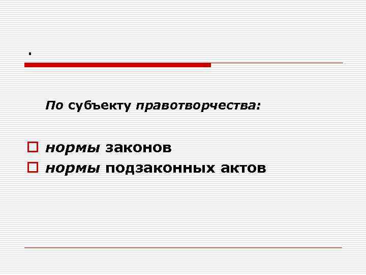 . По субъекту правотворчества: o нормы законов o нормы подзаконных актов 