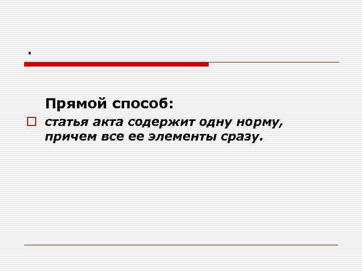 . Прямой способ: o статья акта содержит одну норму, причем все ее элементы сразу.
