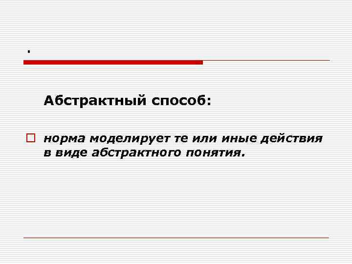 . Абстрактный способ: o норма моделирует те или иные действия в виде абстрактного понятия.