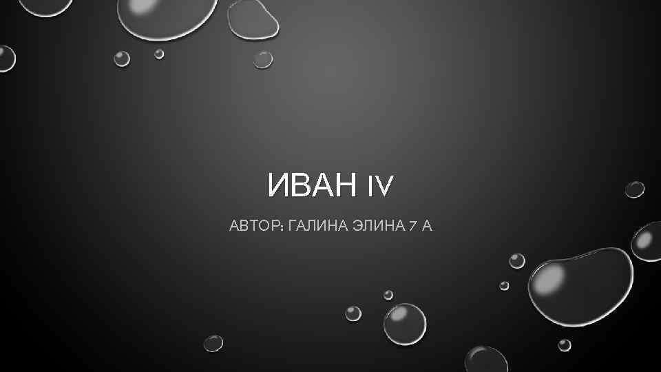 ИВАН IV АВТОР: ГАЛИНА ЭЛИНА 7 А 