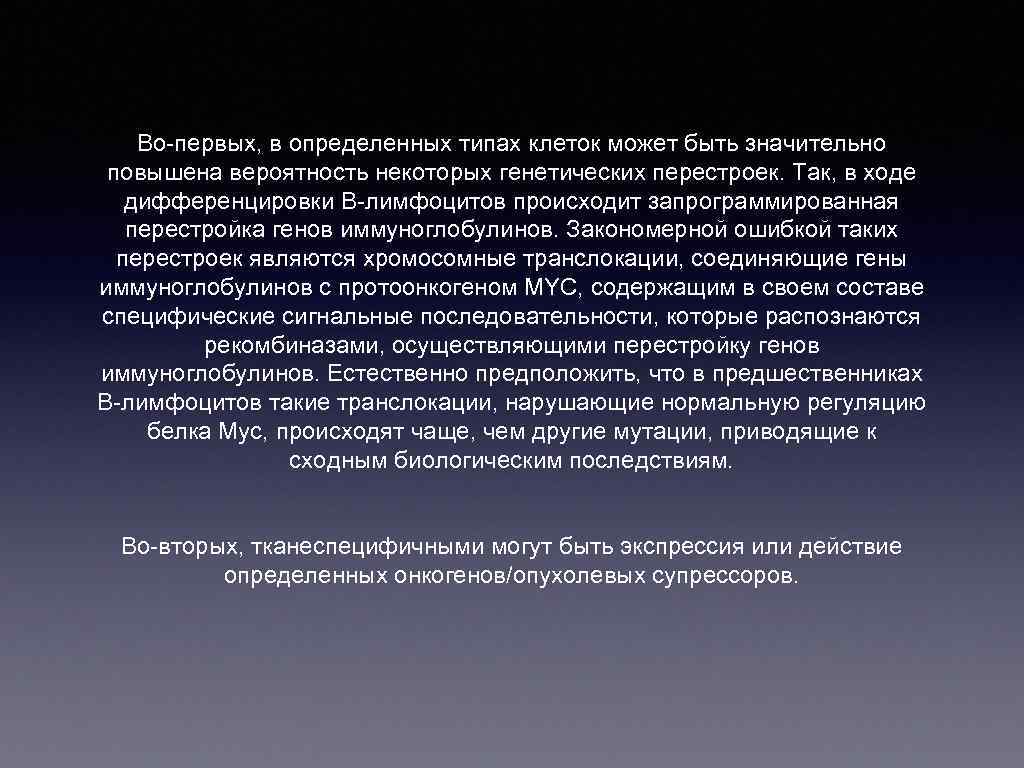 Во-первых, в определенных типах клеток может быть значительно повышена вероятность некоторых генетических перестроек. Так,