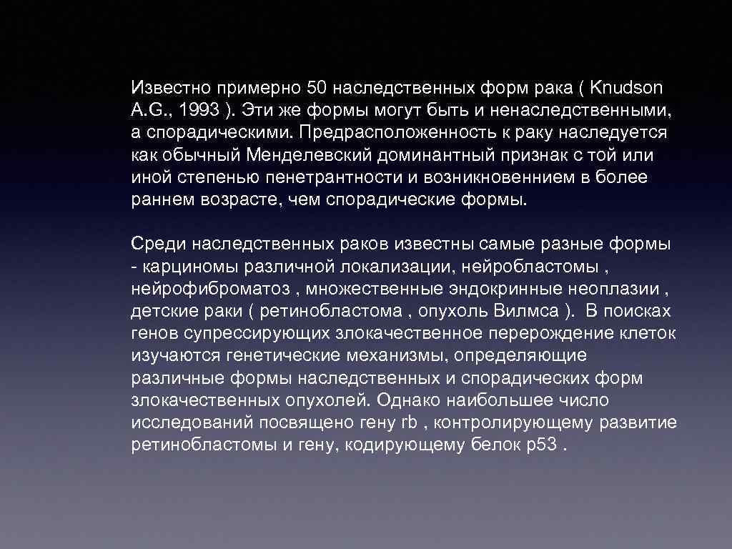 Известно примерно 50 наследственных форм рака ( Knudson A. G. , 1993 ). Эти