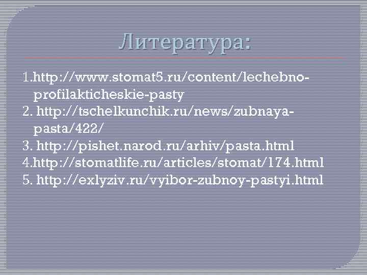 Литература: 1. http: //www. stomat 5. ru/content/lechebnoprofilakticheskie-pasty 2. http: //tschelkunchik. ru/news/zubnayapasta/422/ 3. http: //pishet.