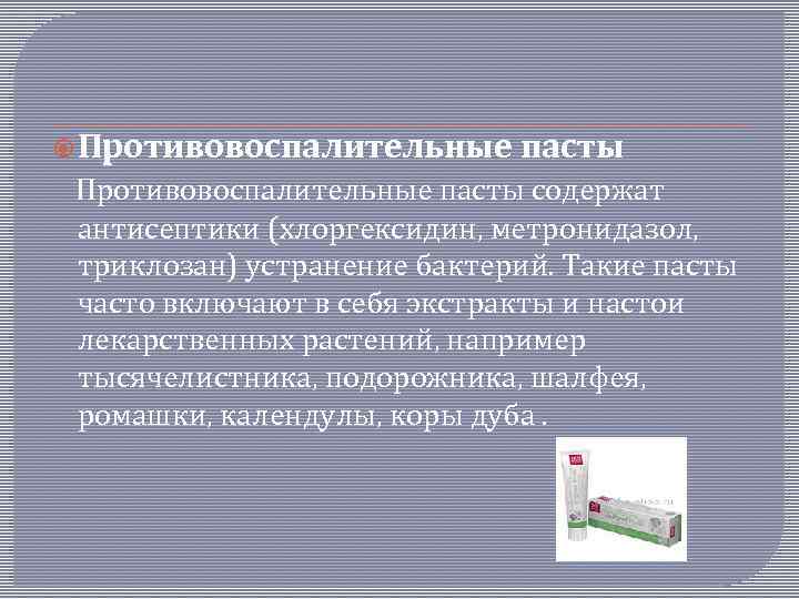  Противовоспалительные пасты содержат антисептики (хлоргексидин, метронидазол, триклозан) устранение бактерий. Такие пасты часто включают