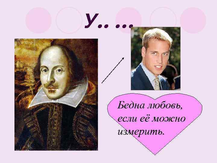 У. . … Бедна любовь, если её можно измерить. 