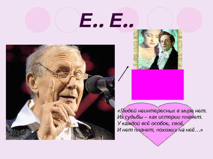 Е. . «Людей неинтересных в мире нет. Их судьбы – как истории планет. У